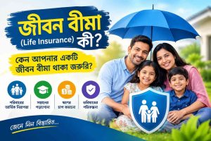 জীবন বীমা (Life Insurance) কী? কেন আপনার একটি জীবন বীমা থাকা জরুরি?